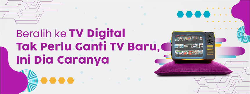 TV Digital : Saatnya Beralih ke TV Digital Tak Perlu Ganti TV Baru, Mudah dan Anti Ribet